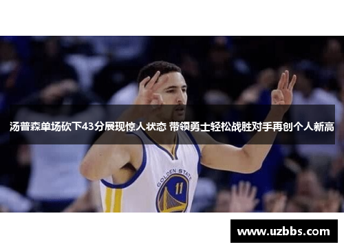 汤普森单场砍下43分展现惊人状态 带领勇士轻松战胜对手再创个人新高