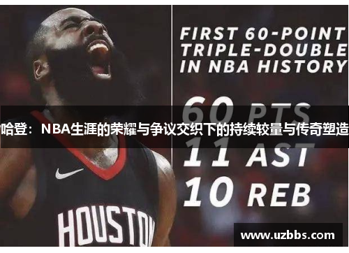 哈登：NBA生涯的荣耀与争议交织下的持续较量与传奇塑造