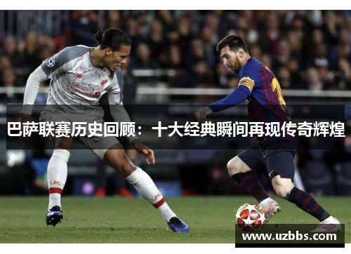 巴萨联赛历史回顾：十大经典瞬间再现传奇辉煌