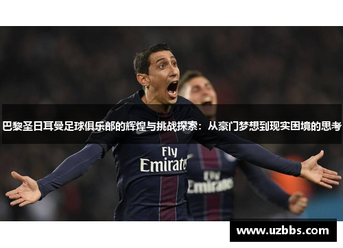 巴黎圣日耳曼足球俱乐部的辉煌与挑战探索：从豪门梦想到现实困境的思考