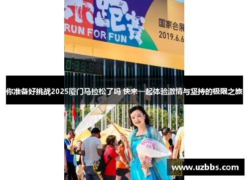 你准备好挑战2025厦门马拉松了吗 快来一起体验激情与坚持的极限之旅