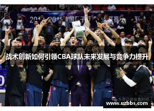 战术创新如何引领CBA球队未来发展与竞争力提升