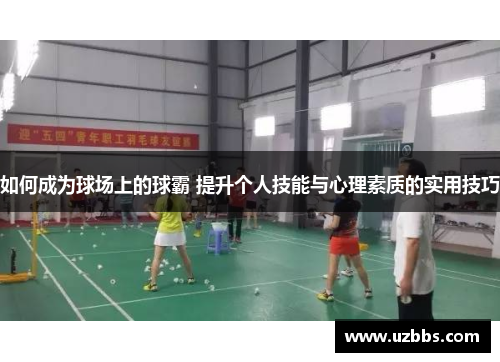 如何成为球场上的球霸 提升个人技能与心理素质的实用技巧