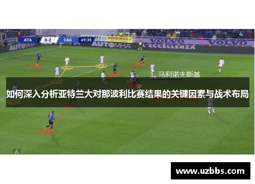 如何深入分析亚特兰大对那波利比赛结果的关键因素与战术布局
