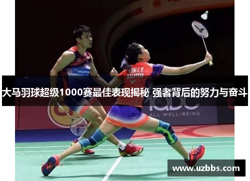 大马羽球超级1000赛最佳表现揭秘 强者背后的努力与奋斗