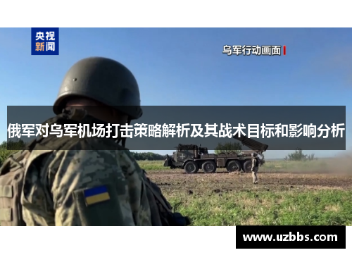 俄军对乌军机场打击策略解析及其战术目标和影响分析