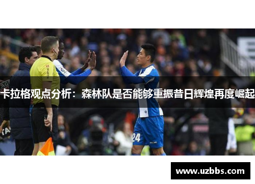 卡拉格观点分析：森林队是否能够重振昔日辉煌再度崛起