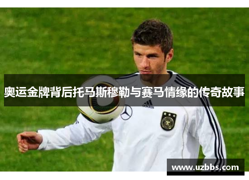 奥运金牌背后托马斯穆勒与赛马情缘的传奇故事