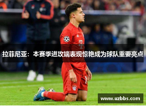 拉菲尼亚：本赛季进攻端表现惊艳成为球队重要亮点