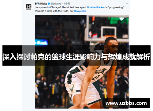 深入探讨帕克的篮球生涯影响力与辉煌成就解析