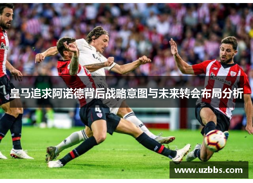 皇马追求阿诺德背后战略意图与未来转会布局分析
