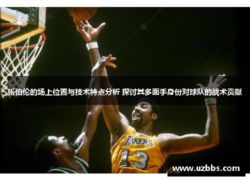 张伯伦的场上位置与技术特点分析 探讨其多面手身份对球队的战术贡献