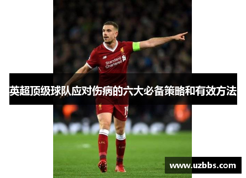 英超顶级球队应对伤病的六大必备策略和有效方法 英超顶级球队应对伤病的六大必备策略和有效方法