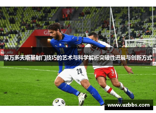 莱万多夫斯基射门技巧的艺术与科学解析突破性进展与创新方式