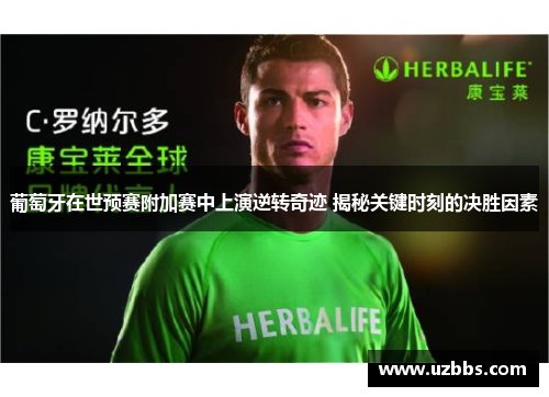 葡萄牙在世预赛附加赛中上演逆转奇迹 揭秘关键时刻的决胜因素 葡萄牙在世预赛附加赛中上演逆转奇迹 揭秘关键时刻的决胜因素