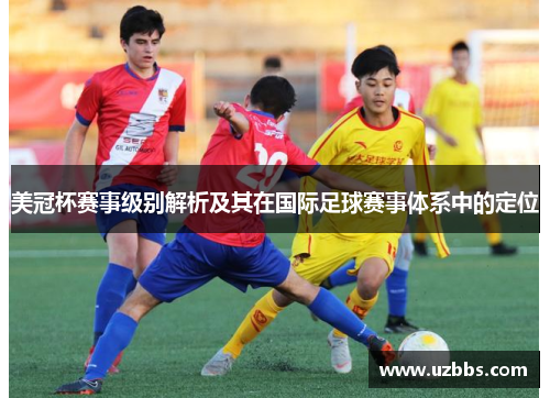 美冠杯赛事级别解析及其在国际足球赛事体系中的定位
