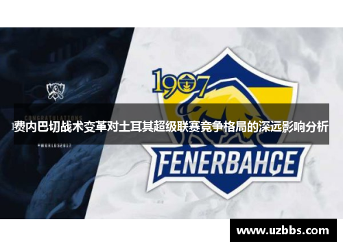 费内巴切战术变革对土耳其超级联赛竞争格局的深远影响分析