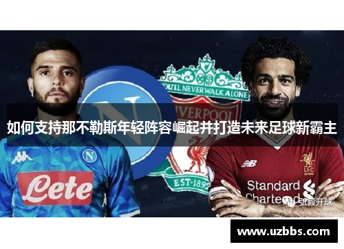 如何支持那不勒斯年轻阵容崛起并打造未来足球新霸主
