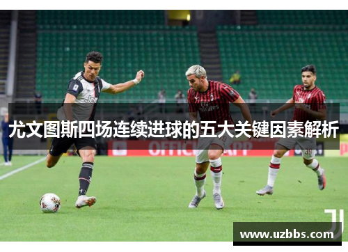 尤文图斯四场连续进球的五大关键因素解析