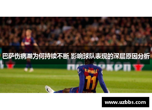 巴萨伤病潮为何持续不断 影响球队表现的深层原因分析