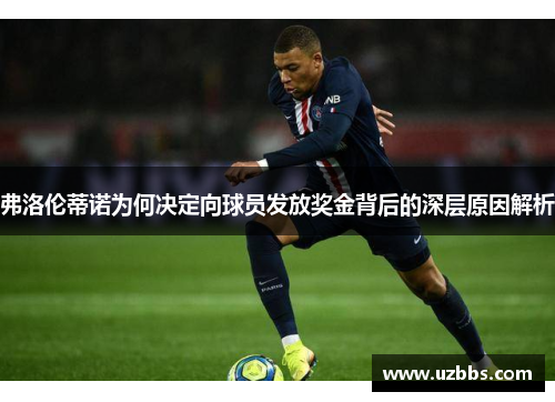 弗洛伦蒂诺为何决定向球员发放奖金背后的深层原因解析 弗洛伦蒂诺为何决定向球员发放奖金背后的深层原因解析
