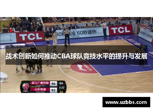 战术创新如何推动CBA球队竞技水平的提升与发展 战术创新如何推动CBA球队竞技水平的提升与发展