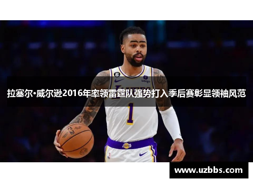 拉塞尔·威尔逊2016年率领雷霆队强势打入季后赛彰显领袖风范