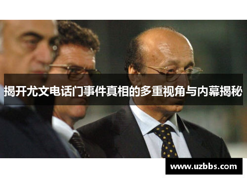 揭开尤文电话门事件真相的多重视角与内幕揭秘