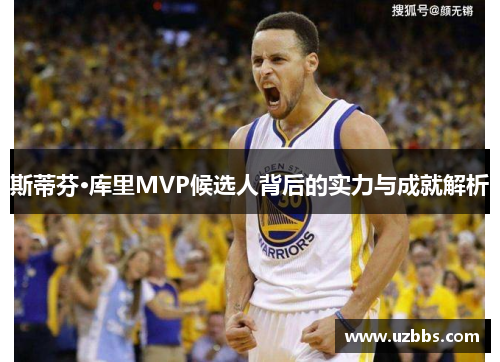 斯蒂芬·库里MVP候选人背后的实力与成就解析 斯蒂芬·库里MVP候选人背后的实力与成就解析