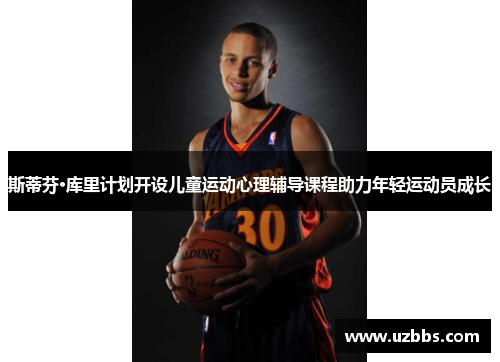 斯蒂芬·库里计划开设儿童运动心理辅导课程助力年轻运动员成长