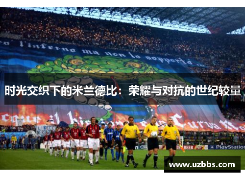 时光交织下的米兰德比：荣耀与对抗的世纪较量