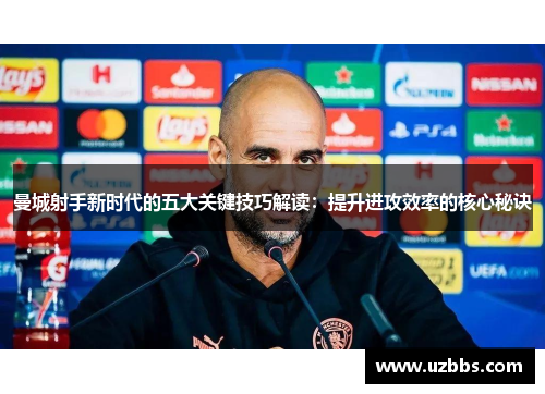 曼城射手新时代的五大关键技巧解读：提升进攻效率的核心秘诀