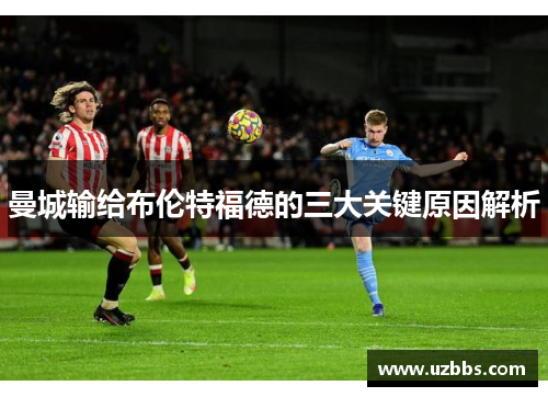曼城输给布伦特福德的三大关键原因解析