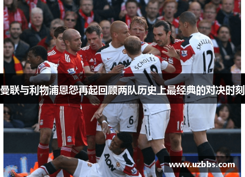 曼联与利物浦恩怨再起回顾两队历史上最经典的对决时刻