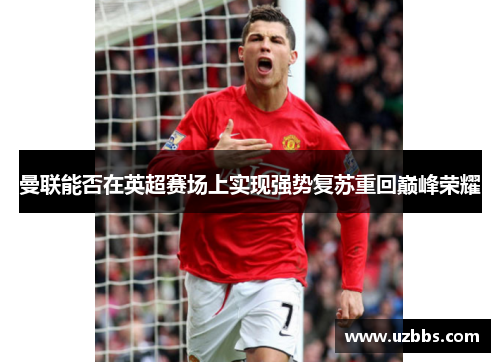 曼联能否在英超赛场上实现强势复苏重回巅峰荣耀