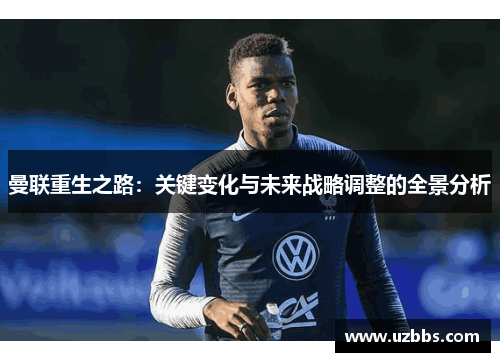 曼联重生之路：关键变化与未来战略调整的全景分析