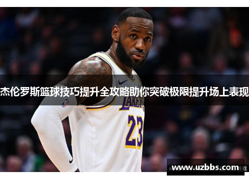 杰伦罗斯篮球技巧提升全攻略助你突破极限提升场上表现 杰伦罗斯篮球技巧提升全攻略助你突破极限提升场上表现