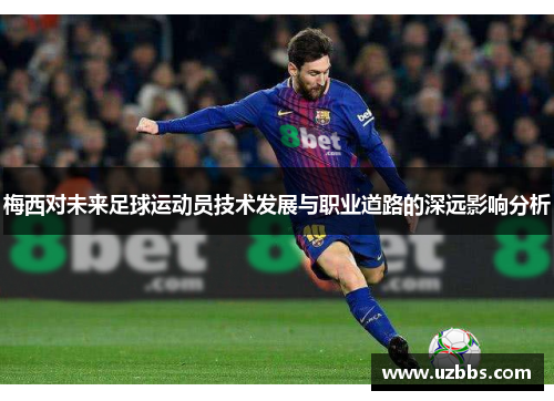梅西对未来足球运动员技术发展与职业道路的深远影响分析